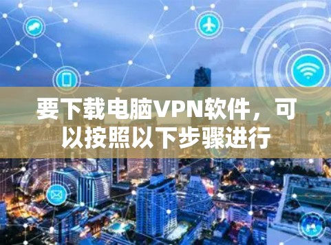 要下载电脑VPN软件，可以按照以下步骤进行