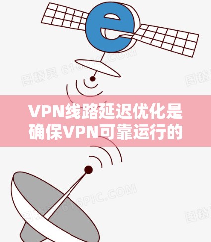 VPN线路延迟优化是确保VPN可靠运行的关键步骤。以下是一些优化 VPN线路延迟的技术技巧 VPN线路延迟优化是确保VPN可靠运行的关键步骤。以下是一些优化 VPN线路延迟的技术技巧