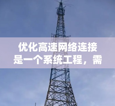 优化高速网络连接是一个系统工程，需要综合考虑硬件、软件、网络管理等多个方面。以下是一些具体的优化建议，帮助你提升网络性能