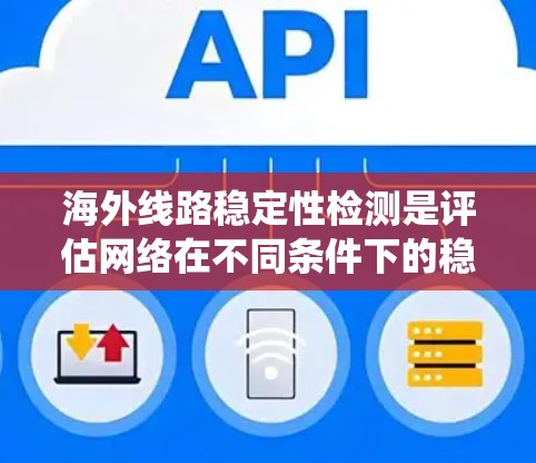 海外线路稳定性检测是评估网络在不同条件下的稳定性,确保数据传输的可靠性和高效性。以下是对这一主题的系统总结和建议 海外线路稳定性检测是评估网络在不同条件下的稳定性,确保数据传输的可靠性和高效性。以下是对这一主题的系统总结和建议