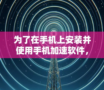 为了在手机上安装并使用手机加速软件，您可以按照以下步骤操作