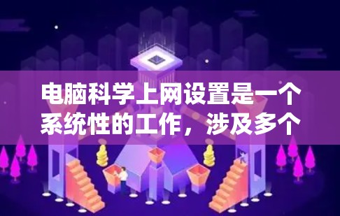 电脑科学上网设置是一个系统性的工作,涉及多个步骤,确保电脑上的访问权限正确无误。以下是详细的步骤指南 电脑科学上网设置是一个系统性的工作,涉及多个步骤,确保电脑上的访问权限正确无误。以下是详细的步骤指南