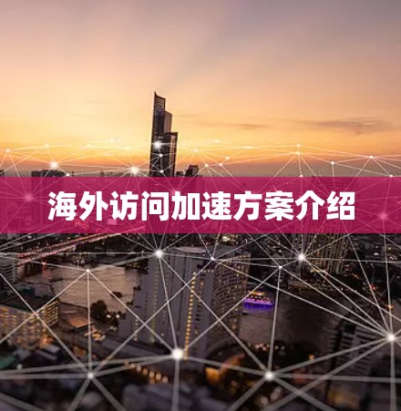 海外访问加速方案介绍 海外访问加速方案介绍