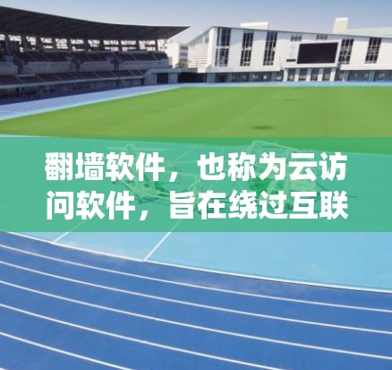 翻墙软件，也称为云访问软件，旨在绕过互联网防火墙的限制，允许用户访问外部网络服务和文件。以下是一些常用的翻墙软件及其下载方法，帮助您轻松访问外部资源