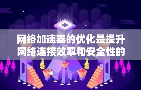 网络加速器的优化是提升网络连接效率和安全性的重要步骤。以下是对网络加速器优化的系统化建议