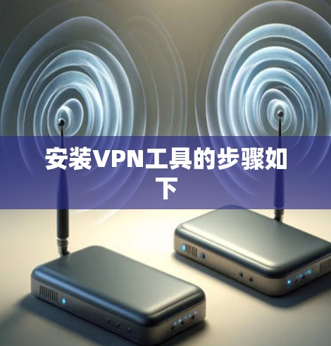 安装VPN工具的步骤如下 安装VPN工具的步骤如下