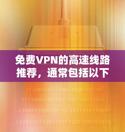 免费VPN的高速线路推荐，通常包括以下几种，每种都有其独特的优势和适用场景。以下是几种常见的推荐