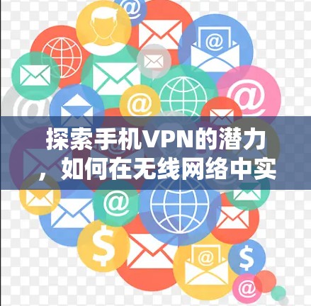 探索手机VPN的潜力，如何在无线网络中实现加密传输