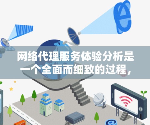 网络代理服务体验分析是一个全面而细致的过程,涵盖了多个重要维度,以下是详细且结构化的分析 网络代理服务体验分析是一个全面而细致的过程,涵盖了多个重要维度,以下是详细且结构化的分析