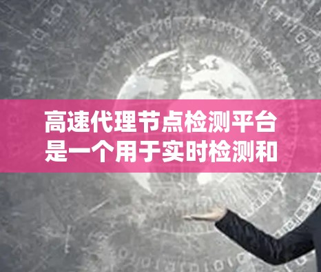 高速代理节点检测平台是一个用于实时检测和管理网络设备以防止网络攻击和犯罪的系统。以下是对高速代理节点检测平台的详细总结 高速代理节点检测平台是一个用于实时检测和管理网络设备以防止网络攻击和犯罪的系统。以下是对高速代理节点检测平台的详细总结