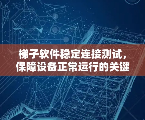 梯子软件稳定连接测试,保障设备正常运行的关键措施 梯子软件稳定连接测试,保障设备正常运行的关键措施