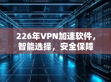 226年VPN加速软件，智能选择，安全保障