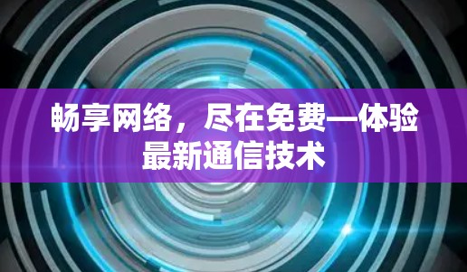 畅享网络,尽在免费—体验最新通信技术 畅享网络,尽在免费—体验最新通信技术