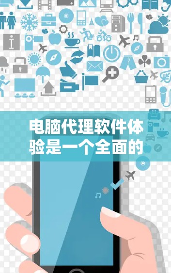 电脑代理软件体验是一个全面的解决方案，帮助用户优化电脑性能和管理网络配置。以下是对电脑代理软件体验的详细分析和建议