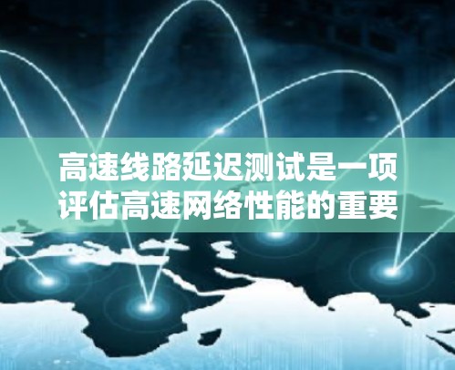高速线路延迟测试是一项评估高速网络性能的重要工具,主要用于验证网络传输层和应用层的延迟,确保数据传输速率足够高以满足用户需求。以下是关于高速延迟测试的详细解释 高速线路延迟测试是一项评估高速网络性能的重要工具,主要用于验证网络传输层和应用层的延迟,确保数据传输速率足够高以满足用户需求。以下是关于高速延迟测试的详细解释