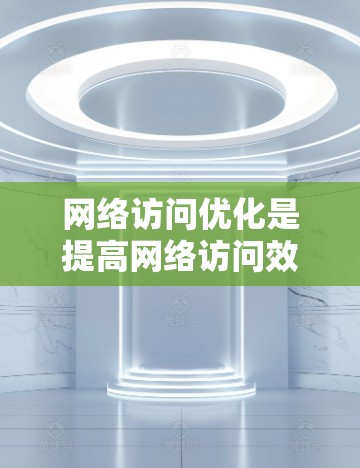 网络访问优化是提高网络访问效率、提高用户体验的重要方法。以下是一些常见的网络访问优化方法，包括访问路径优化、缓存优化、响应时间优化、访问频率优化、访问敏感信息保护、访问错误率控制等
