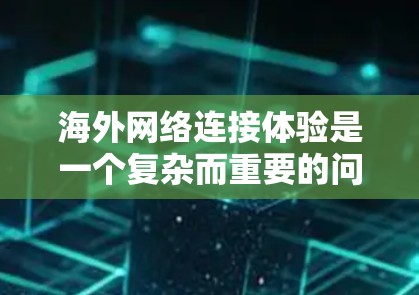 海外网络连接体验是一个复杂而重要的问题,涉及多个因素的综合影响。以下是对这一问题的详细分析和解决方案 海外网络连接体验是一个复杂而重要的问题,涉及多个因素的综合影响。以下是对这一问题的详细分析和解决方案