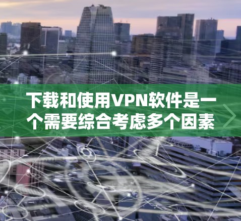 下载和使用VPN软件是一个需要综合考虑多个因素的流程,以下是一个分步骤的指南,帮助您顺利完成这一过程 下载和使用VPN软件是一个需要综合考虑多个因素的流程,以下是一个分步骤的指南,帮助您顺利完成这一过程