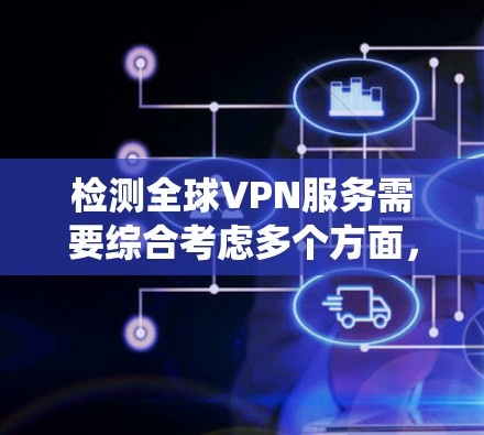 检测全球VPN服务需要综合考虑多个方面,包括技术工具的应用、合规性检查、安全检测和监控机制。以下是一个系统化的指南,帮助您全面检测和防范全球VPN服务 检测全球VPN服务需要综合考虑多个方面,包括技术工具的应用、合规性检查、安全检测和监控机制。以下是一个系统化的指南,帮助您全面检测和防范全球VPN服务