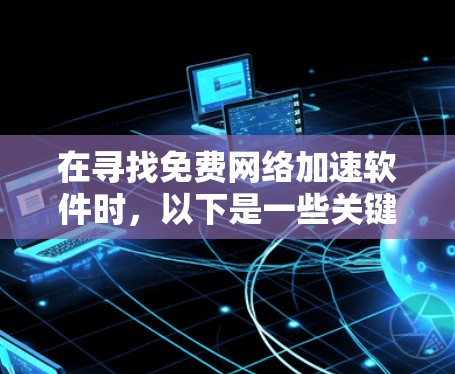 在寻找免费网络加速软件时,以下是一些关键考虑因素和推荐选项 在寻找免费网络加速软件时,以下是一些关键考虑因素和推荐选项