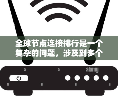 全球节点连接排行是一个复杂的问题,涉及到多个因素,包括连接时间、距离、延迟、传输速度、通信协议和路由策略等。以下是对全球节点连接排行的详细解释和总结 全球节点连接排行是一个复杂的问题,涉及到多个因素,包括连接时间、距离、延迟、传输速度、通信协议和路由策略等。以下是对全球节点连接排行的详细解释和总结