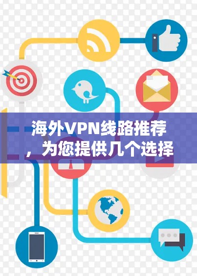 海外VPN线路推荐，为您提供几个选择，您可以根据自己的需求和喜好进行选择