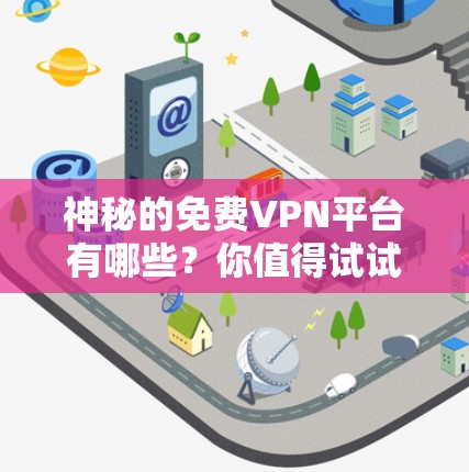 神秘的免费VPN平台有哪些?你值得试试! 神秘的免费VPN平台有哪些?你值得试试!
