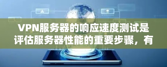 VPN服务器的响应速度测试是评估服务器性能的重要步骤,有助于优化服务器性能,提高用户体验。以下是详细的步骤说明 VPN服务器的响应速度测试是评估服务器性能的重要步骤,有助于优化服务器性能,提高用户体验。以下是详细的步骤说明