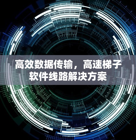 高效数据传输，高速梯子软件线路解决方案