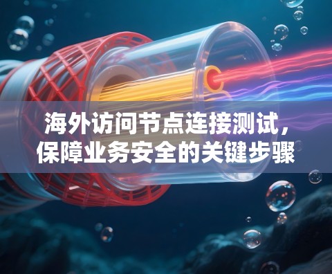 海外访问节点连接测试,保障业务安全的关键步骤 海外访问节点连接测试,保障业务安全的关键步骤