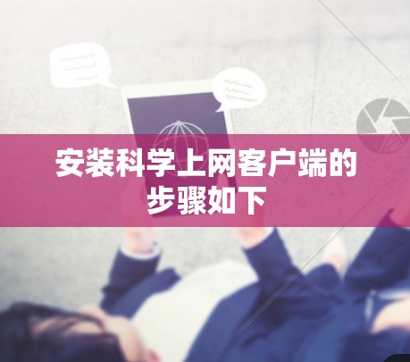 安装科学上网客户端的步骤如下 安装科学上网客户端的步骤如下