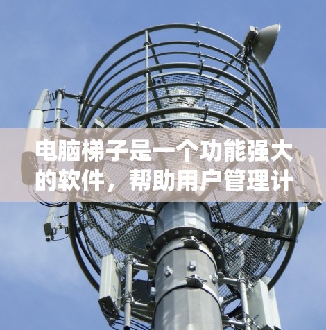 电脑梯子是一个功能强大的软件，帮助用户管理计算机系统中的各个组件，优化性能。以下是一些使用电脑梯子的教程和步骤