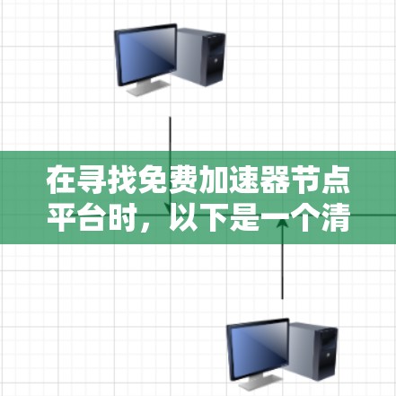 在寻找免费加速器节点平台时,以下是一个清晰的分类和推荐 在寻找免费加速器节点平台时,以下是一个清晰的分类和推荐