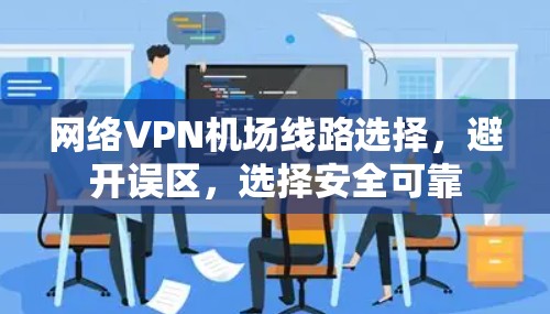网络VPN机场线路选择，避开误区，选择安全可靠