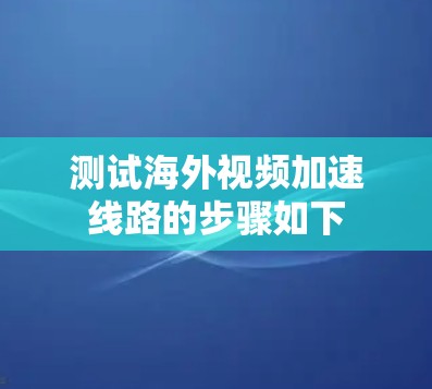 测试海外视频加速线路的步骤如下
