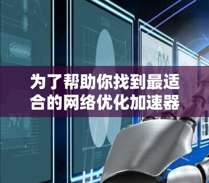 为了帮助你找到最适合的网络优化加速器,以下是一些结构化的建议,涵盖不同需求和场景 为了帮助你找到最适合的网络优化加速器,以下是一些结构化的建议,涵盖不同需求和场景