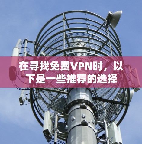 在寻找免费VPN时，以下是一些推荐的选择