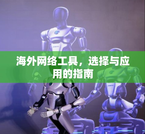海外网络工具,选择与应用的指南 海外网络工具,选择与应用的指南