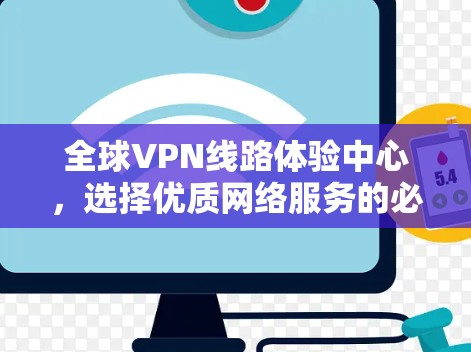 全球VPN线路体验中心,选择优质网络服务的必选指南 全球VPN线路体验中心,选择优质网络服务的必选指南