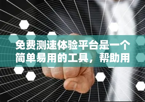 免费测速体验平台是一个简单易用的工具,帮助用户测试网络速度并优化网络。以下是使用该平台的步骤和优势 免费测速体验平台是一个简单易用的工具,帮助用户测试网络速度并优化网络。以下是使用该平台的步骤和优势