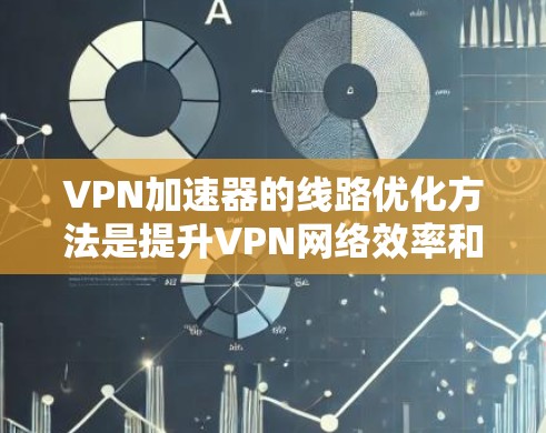VPN加速器的线路优化方法是提升VPN网络效率和安全性的关键步骤。以下是一些优化方法的详细说明