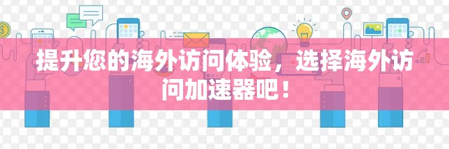 提升您的海外访问体验,选择海外访问加速器吧! 提升您的海外访问体验,选择海外访问加速器吧!