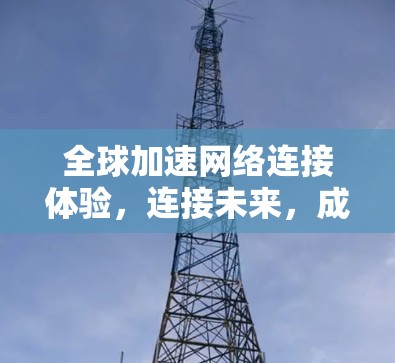 全球加速网络连接体验，连接未来，成就创新