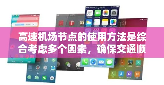 高速<strong>机场节点</strong>的使用方法是综合考虑多个因素，确保交通顺畅、高效和安全。以下是详细的设计和实施步骤