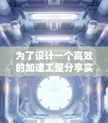 为了设计一个高效的加速工整分享实验，以下是一个详细的框架，涵盖准备、实验过程和总结的各个环节，确保内容实用、结构清晰且效果显著