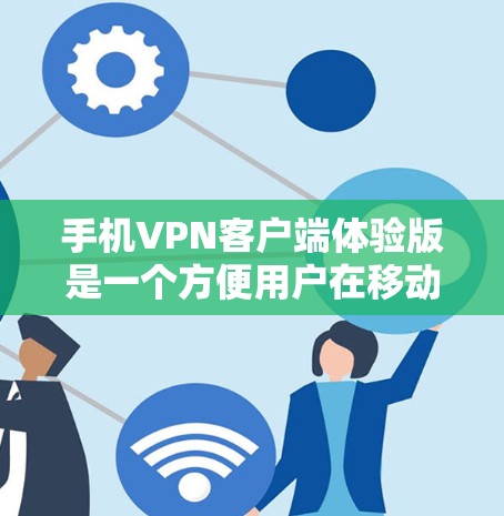 手机VPN客户端体验版是一个方便用户在移动设备上进行加密通信的工具，能够帮助用户安全地传输数据。以下是对该产品的详细分析