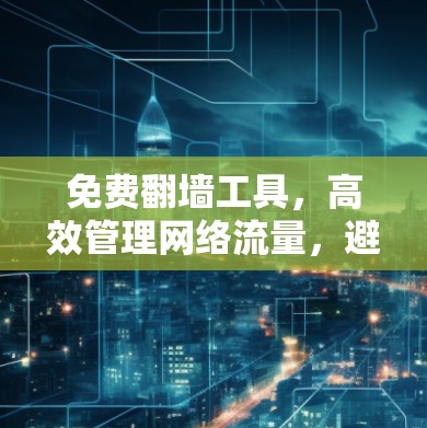 免费翻墙工具,高效管理网络流量,避免被禁 免费翻墙工具,高效管理网络流量,避免被禁