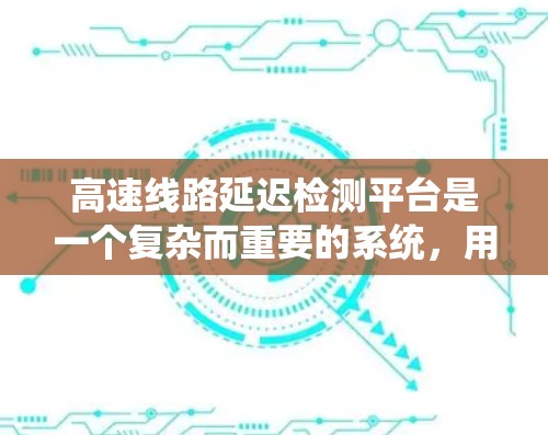 高速线路延迟检测平台是一个复杂而重要的系统，用于监控和预警车辆在高速公路上的行驶状态。以下是对该主题的详细分析