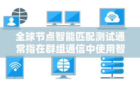 全球节点智能匹配测试通常指在群组通信中使用智能节点(如智能设备、物联网设备)实现信息同步或通信的测试。以下是详细的步骤和注意事项 全球节点智能匹配测试通常指在群组通信中使用智能节点(如智能设备、物联网设备)实现信息同步或通信的测试。以下是详细的步骤和注意事项