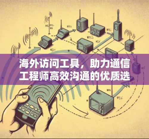 海外访问工具，助力通信工程师高效沟通的优质选择